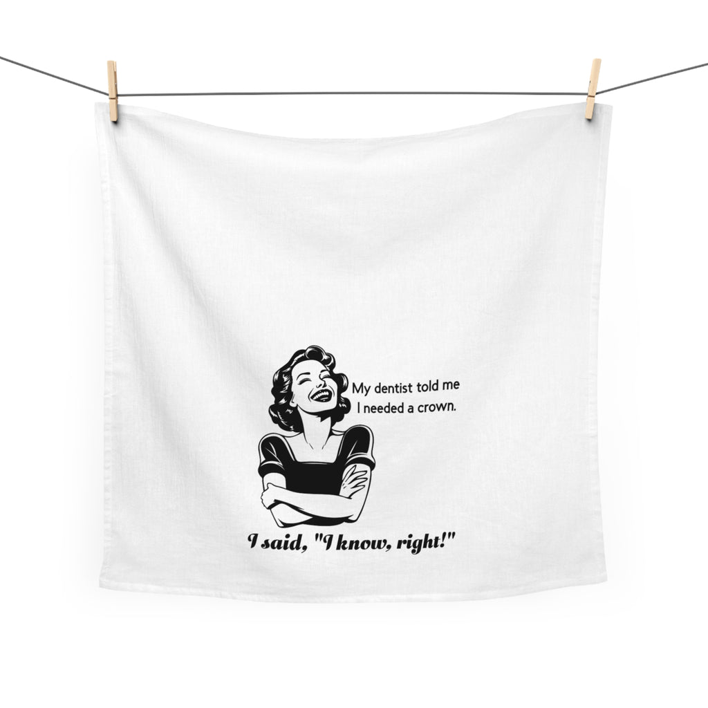 Tea Towel - Funny Retro Dentist Quote "My dentist told me I needed a crown. I said, 'I know, right!'"
