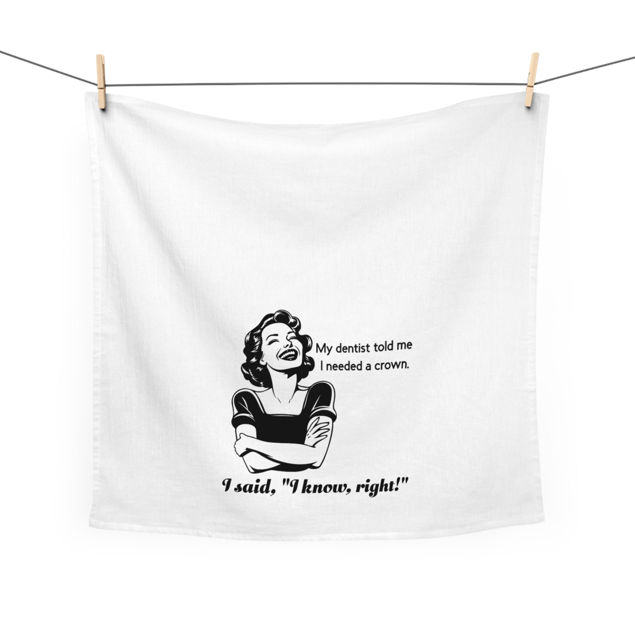 Tea Towel - Funny Retro Dentist Quote "My dentist told me I needed a crown. I said, 'I know, right!'"